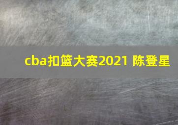 cba扣篮大赛2021 陈登星